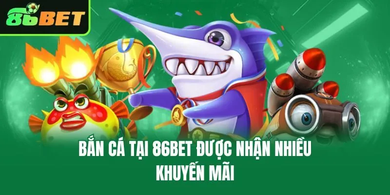 Bắn cá tại 86bet được nhận nhiều khuyến mãi