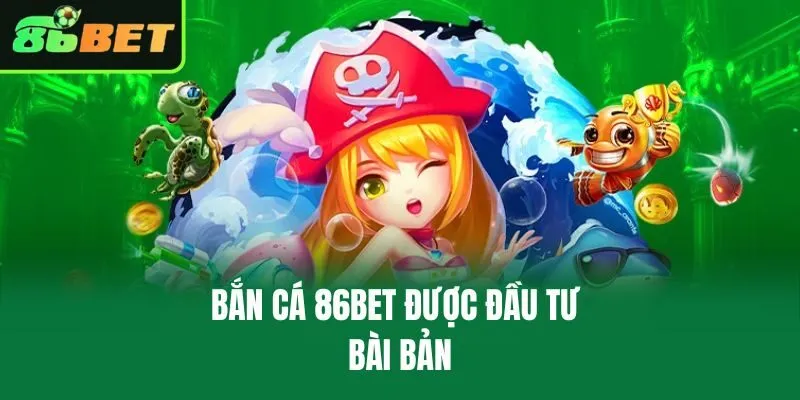 Bắn cá 86bet được đầu tư bài bản