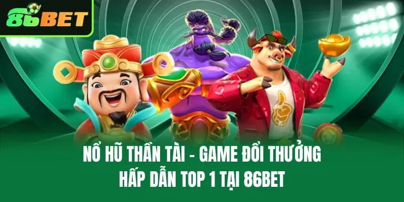 Nổ Hũ Thần Tài – Game Đổi Thưởng Hấp Dẫn Top 1 Tại 86bet