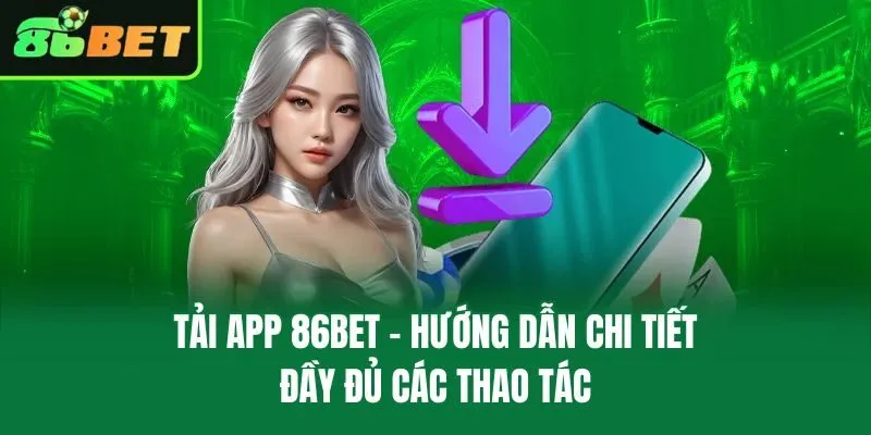 Tải App 86bet – Hướng Dẫn Chi Tiết Đầy Đủ Các Thao Tác