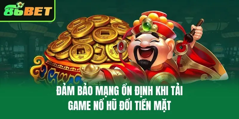 Đảm bảo mạng ổn định khi tải game nổ hũ đổi tiền mặt