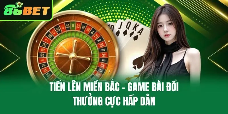 Tiến Lên Miền Bắc – Game Bài Đổi Thưởng Cực Hấp Dẫn