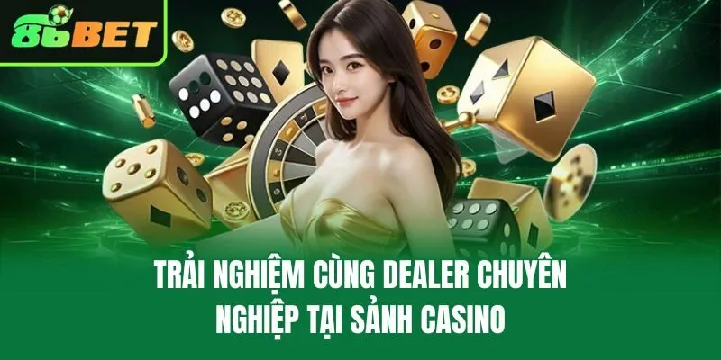 Trải nghiệm cùng dealer chuyên nghiệp tại sảnh casino