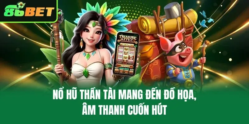 Nổ Hũ Thần Tài mang đến đồ họa, âm thanh cuốn hút